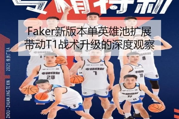 Faker新版本单英雄池扩展带动T1战术升级的深度观察