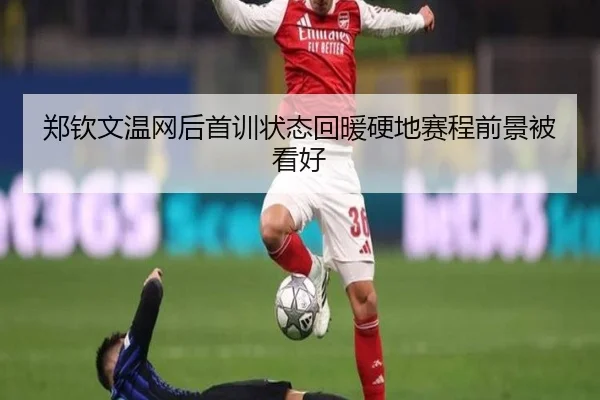 郑钦文温网后首训状态回暖硬地赛程前景被看好