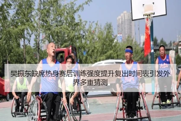 樊振东缺席热身赛后训练强度提升复出时间表引发外界多重猜测