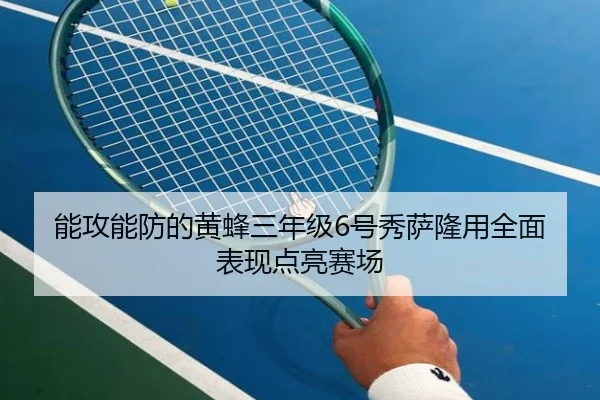 能攻能防的黄蜂三年级6号秀萨隆用全面表现点亮赛场